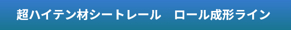 超ハイテン材シートレール　ロール成形ライン