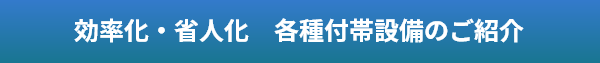 効率化・省人化　各種付帯設備のご紹介