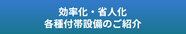 効率化・省人化　各種付帯設備のご紹介