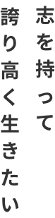 志を持って誇り高く生きたい