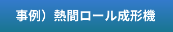 事例）熱間ロール成形機